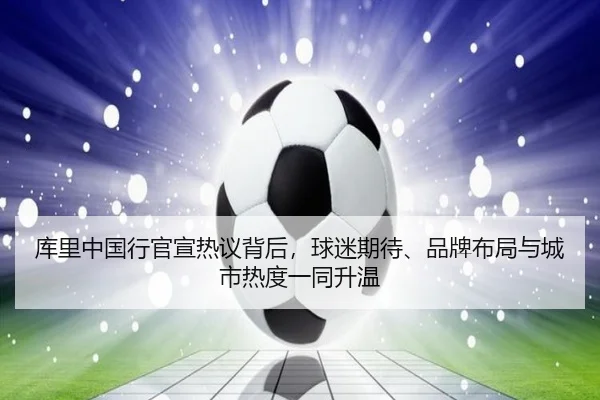 库里中国行官宣热议背后，球迷期待、品牌布局与城市热度一同升温